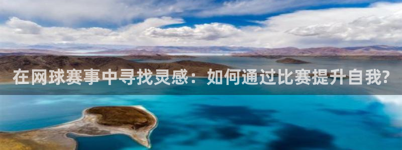 九游体育网站：在网球赛事中寻找灵感：如何通过比赛提升自我?